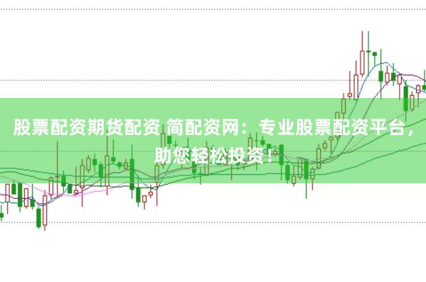 股票配资期货配资 简配资网：专业股票配资平台，助您轻松投资！