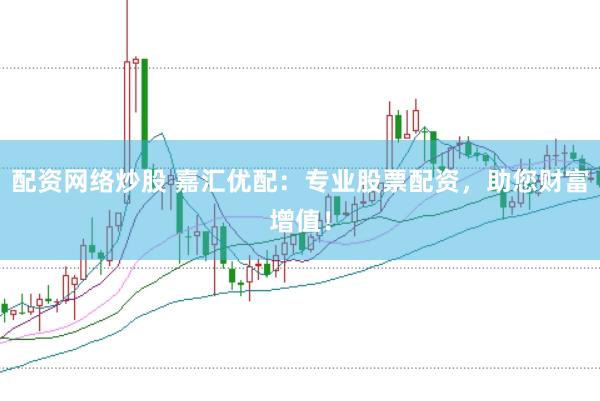 配资网络炒股 嘉汇优配：专业股票配资，助您财富增值！
