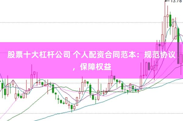 股票十大杠杆公司 个人配资合同范本：规范协议，保障权益