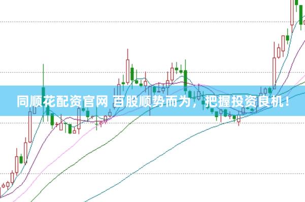 同顺花配资官网 百股顺势而为，把握投资良机！