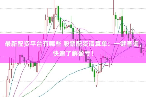 最新配资平台有哪些 股票配资清算单：一键查询，快速了解盈亏！