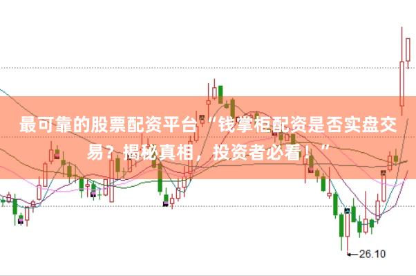 最可靠的股票配资平台 “钱掌柜配资是否实盘交易？揭秘真相，投资者必看！”