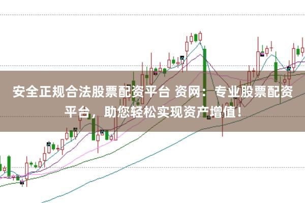 安全正规合法股票配资平台 资网：专业股票配资平台，助您轻松实现资产增值！