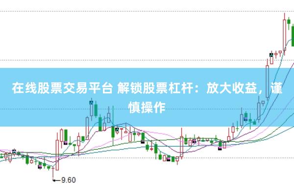 在线股票交易平台 解锁股票杠杆：放大收益，谨慎操作