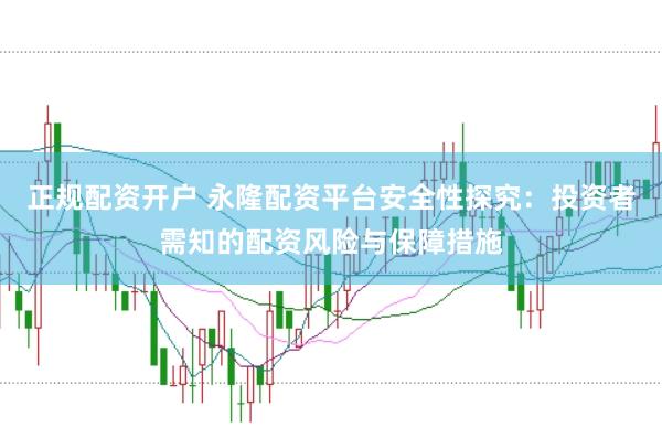 正规配资开户 永隆配资平台安全性探究：投资者需知的配资风险与保障措施