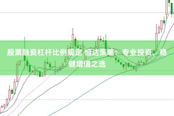 股票融资杠杆比例规定 恒达策略：专业投资，稳健增值之选
