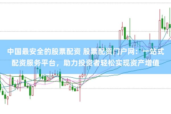 中国最安全的股票配资 股票配资门户网：一站式配资服务平台，助力投资者轻松实现资产增值