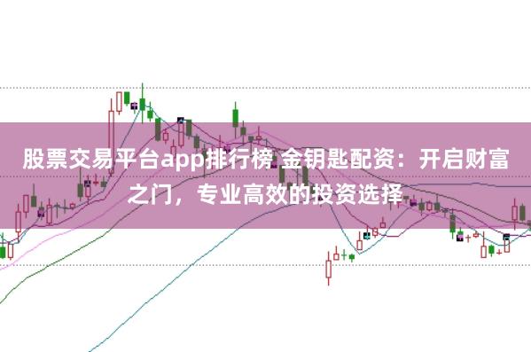 股票交易平台app排行榜 金钥匙配资：开启财富之门，专业高效的投资选择