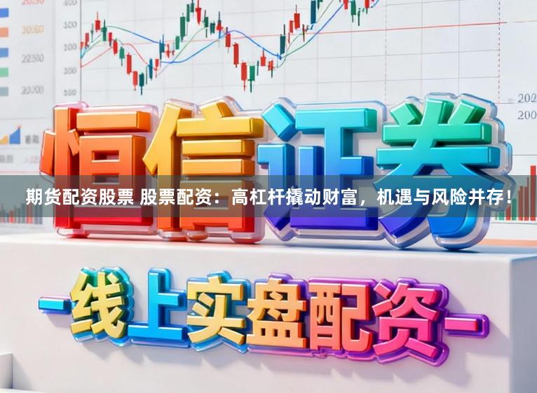 期货配资股票 股票配资：高杠杆撬动财富，机遇与风险并存！