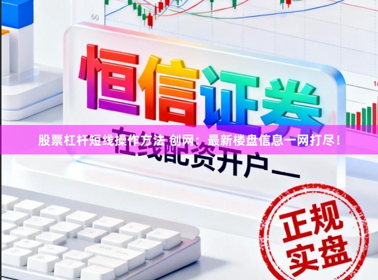 股票杠杆短线操作方法 创网：最新楼盘信息一网打尽！