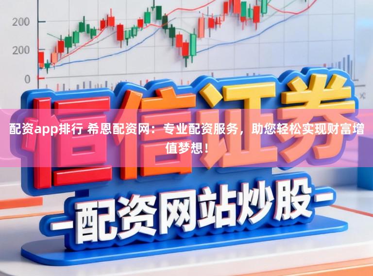 配资app排行 希恩配资网：专业配资服务，助您轻松实现财富增值梦想！