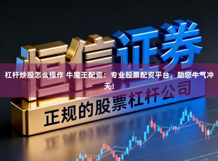 杠杆炒股怎么操作 牛魔王配资：专业股票配资平台，助您牛气冲天！
