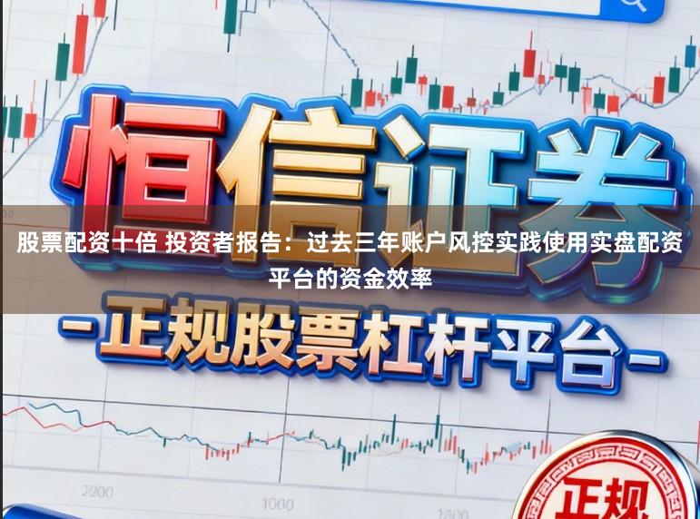 股票配资十倍 投资者报告：过去三年账户风控实践使用实盘配资平台的资金效率