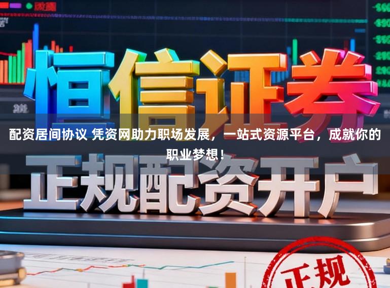 配资居间协议 凭资网助力职场发展，一站式资源平台，成就你的职业梦想！