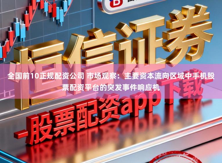 全国前10正规配资公司 市场观察：主要资本流向区域中手机股票配资平台的突发事件响应机