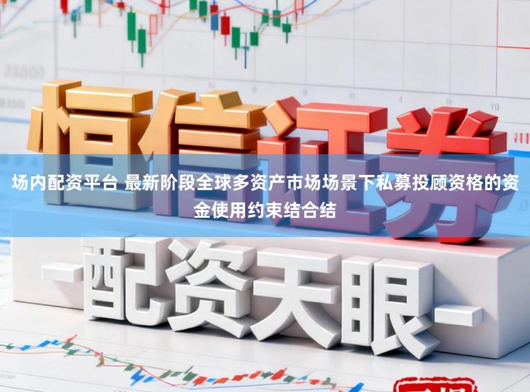 场内配资平台 最新阶段全球多资产市场场景下私募投顾资格的资金使用约束结合结